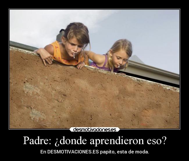 Padre: ¿donde aprendieron eso? - En DESMOTIVACIONES.ES papito, esta de moda.