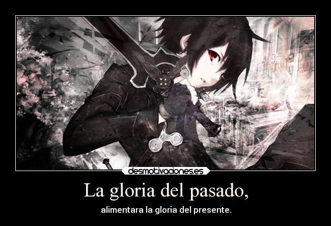La gloria del pasado, - alimentara la gloria del presente.