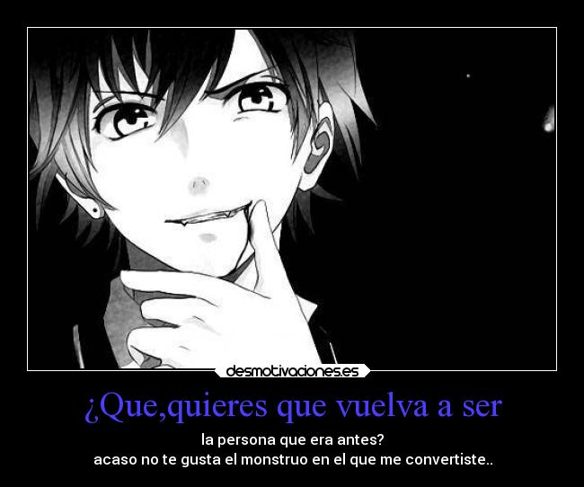 ¿Que,quieres que vuelva a ser -