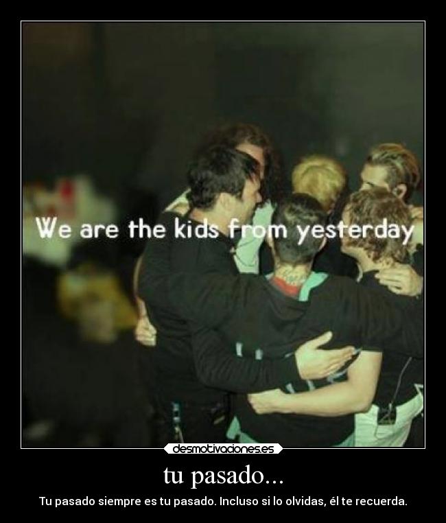 tu pasado... - Tu pasado siempre es tu pasado. Incluso si lo olvidas, él te recuerda.