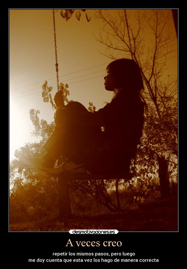 A veces creo - repetir los mismos pasos, pero luego
me doy cuenta que esta vez los hago de manera correcta
