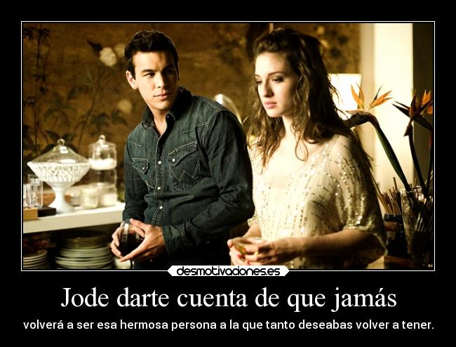 Jode darte cuenta de que jamás - volverá a ser esa hermosa persona a la que tanto deseabas volver a tener.