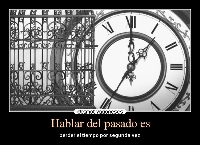 Hablar del pasado es - perder el tiempo por segunda vez.