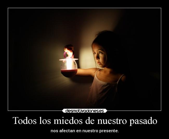Todos los miedos de nuestro pasado - nos afectan en nuestro presente.