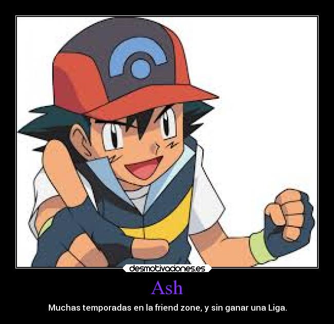 Ash - Muchas temporadas en la friend zone, y sin ganar una Liga.