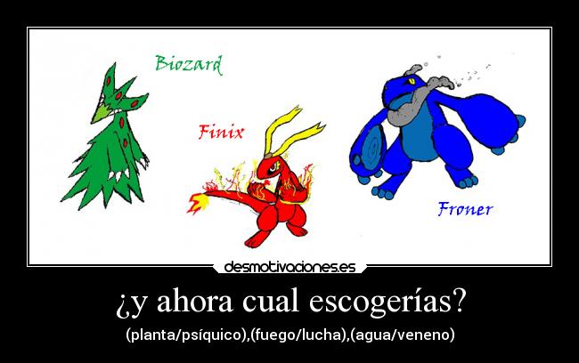 ¿y ahora cual escogerías? - (planta/psíquico),(fuego/lucha),(agua/veneno)
