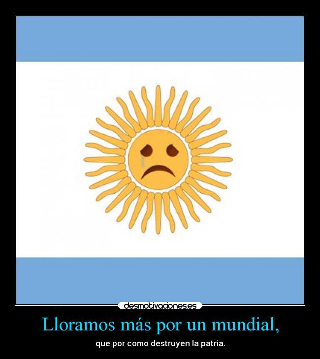 Lloramos más por un mundial, - que por como destruyen la patria.