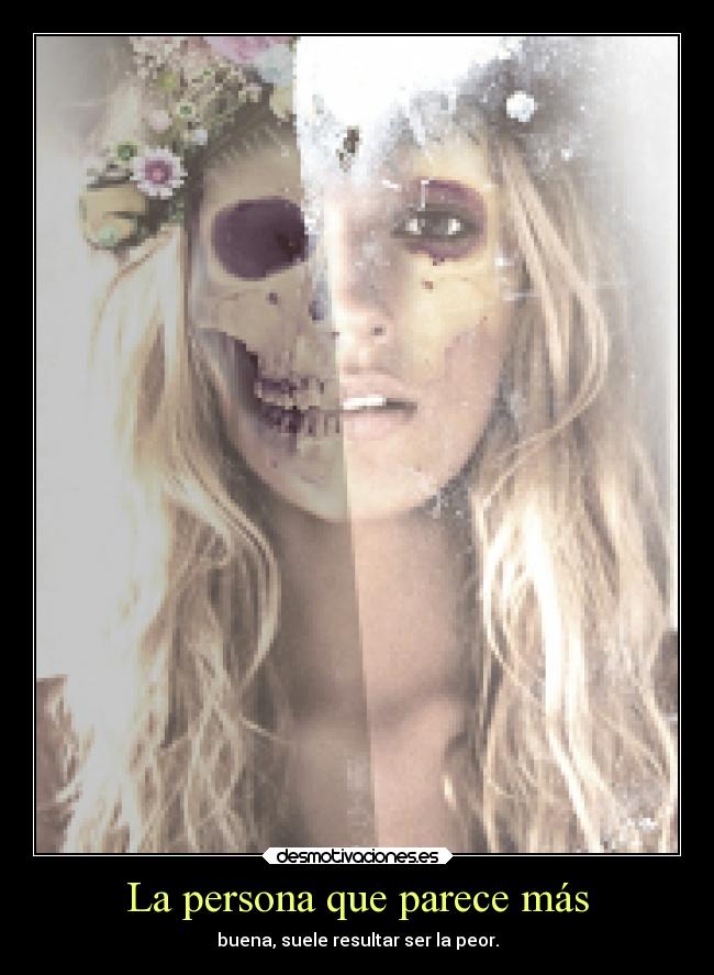 La persona que parece más - buena, suele resultar ser la peor.