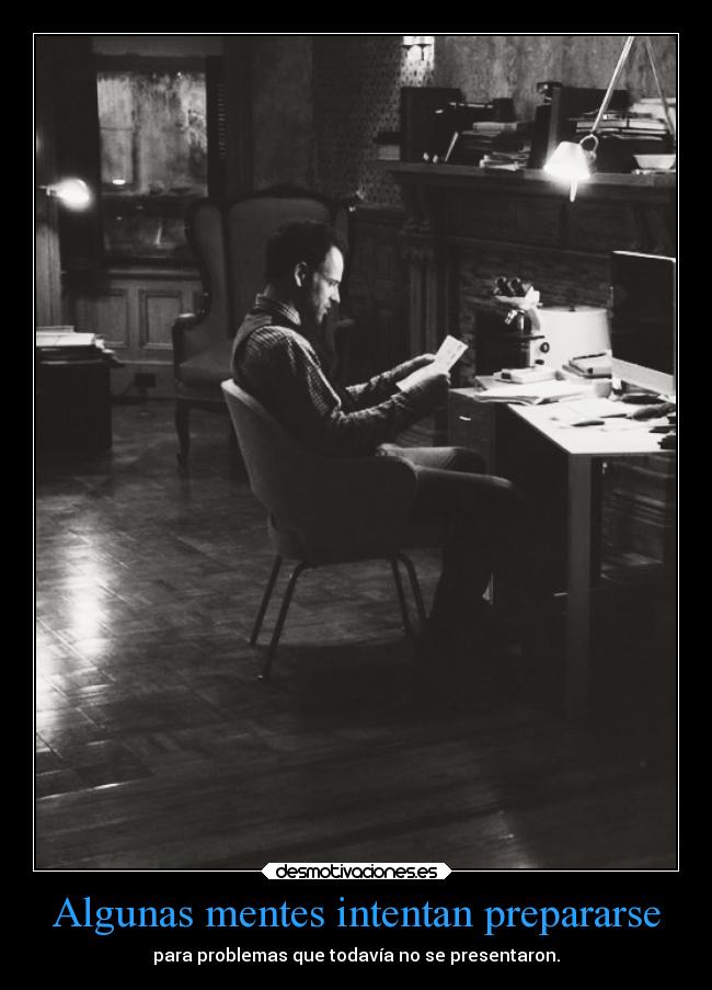 Algunas mentes intentan prepararse - para problemas que todavía no se presentaron.