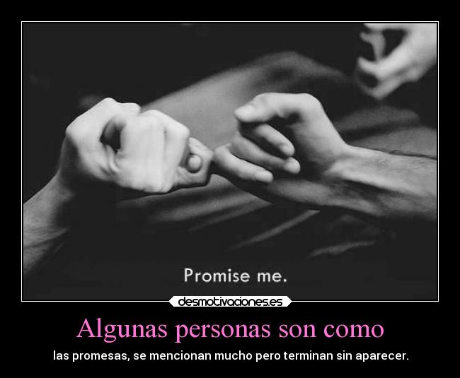 Algunas personas son como - las promesas, se mencionan mucho pero terminan sin aparecer.