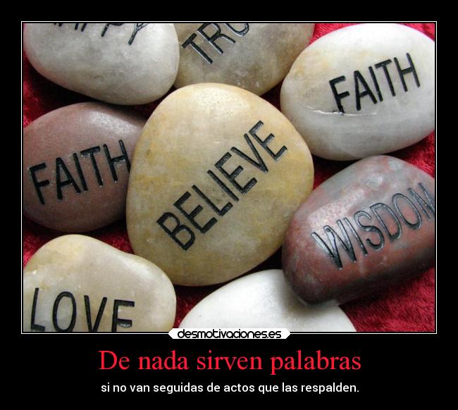 De nada sirven palabras - si no van seguidas de actos que las respalden.