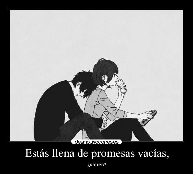 Estás llena de promesas vacías, - 