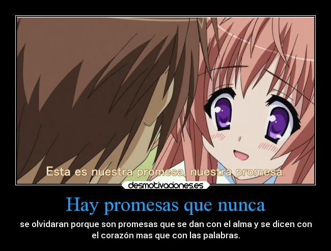 Hay promesas que nunca - se olvidaran porque son promesas que se dan con el alma y se dicen con
el corazón mas que con las palabras.