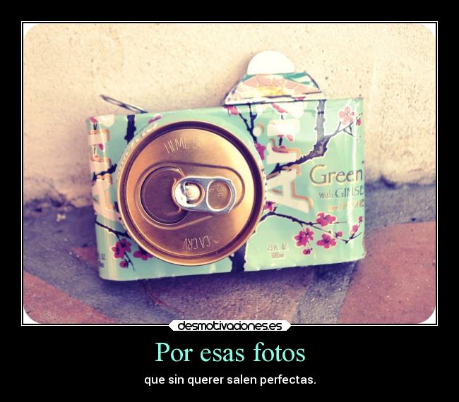 Por esas fotos - que sin querer salen perfectas.