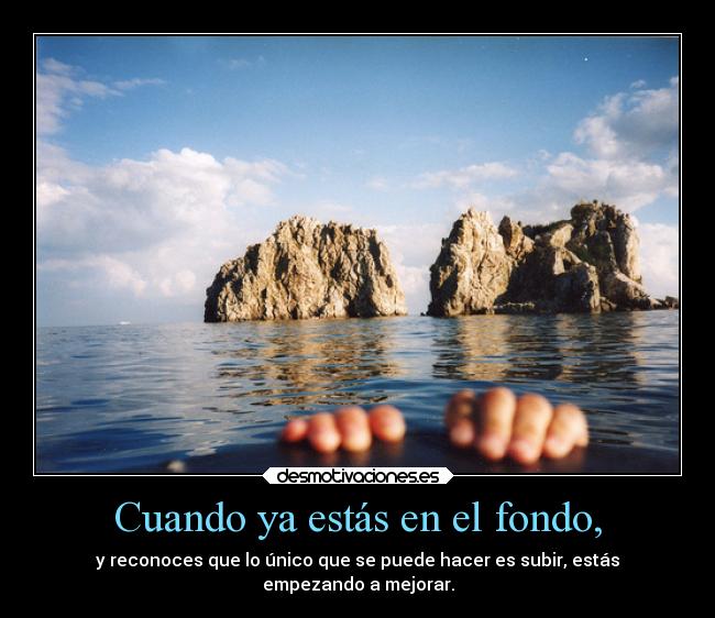 Cuando ya estás en el fondo, -