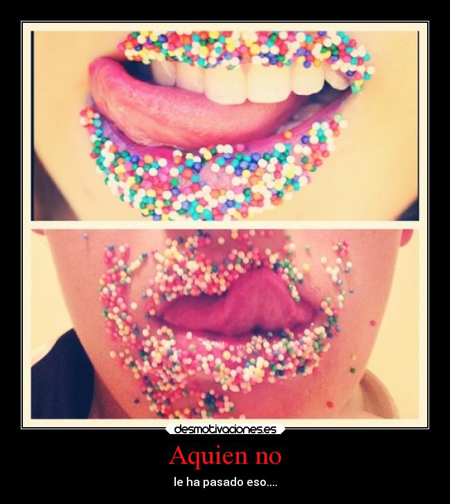 Aquien no - le ha pasado eso....