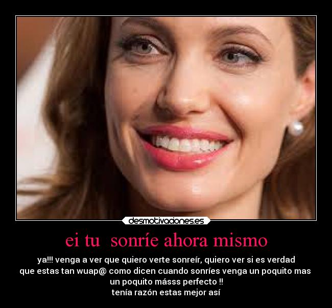 ei tu sonríe ahora mismo - ya!!! venga a ver que quiero verte sonreír, quiero ver si es verdad
que estas tan wuap@ como dicen cuando sonríes venga un poquito mas
un poquito másss perfecto !!
tenía razón estas mejor así