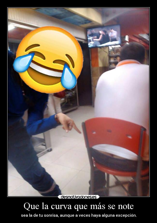 Que la curva que más se note - sea la de tu sonrisa, aunque a veces haya alguna excepción.