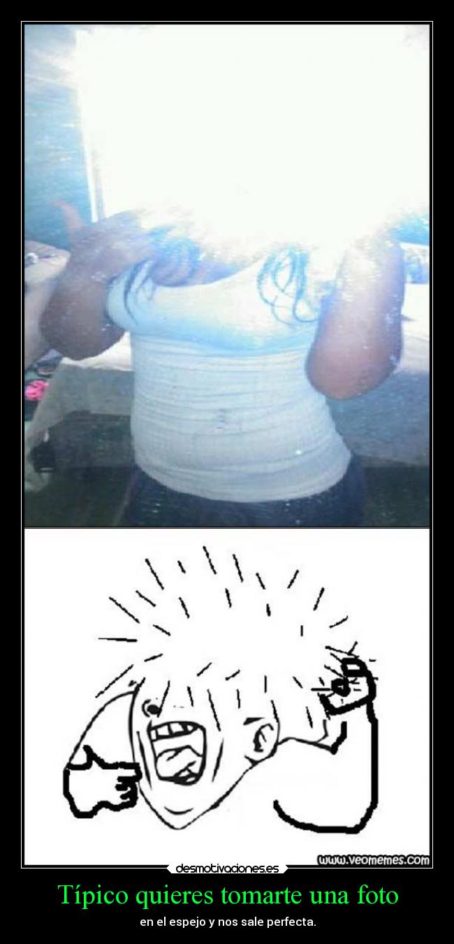 Típico quieres tomarte una foto - en el espejo y nos sale perfecta.