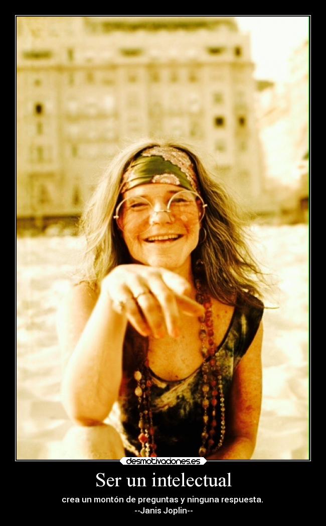 Ser un intelectual - crea un montón de preguntas y ninguna respuesta. 
--Janis Joplin--