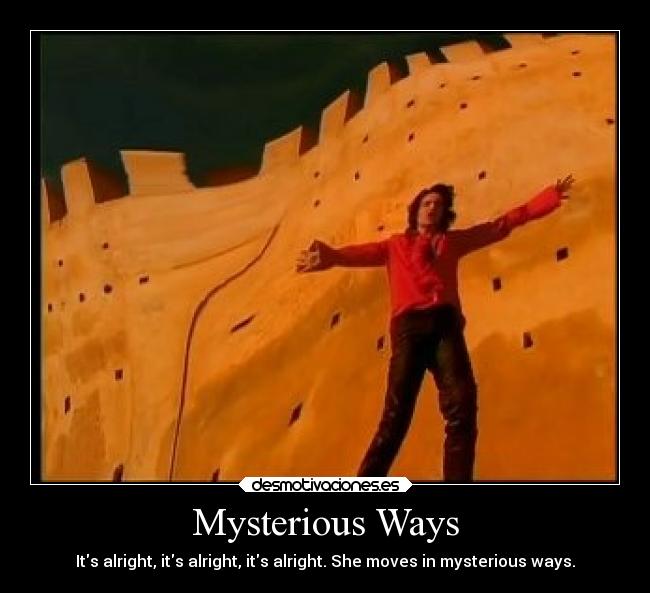 Mysterious Ways - Its alright, its alright, its alright. She moves in mysterious ways.