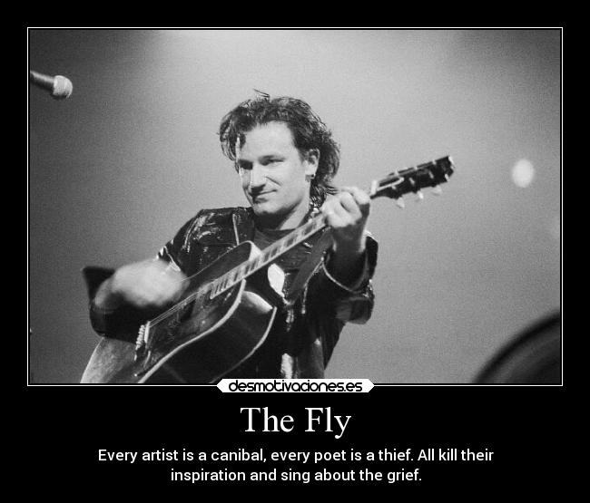 The Fly - Every artist is a canibal, every poet is a thief. All kill their
inspiration and sing about the grief.
