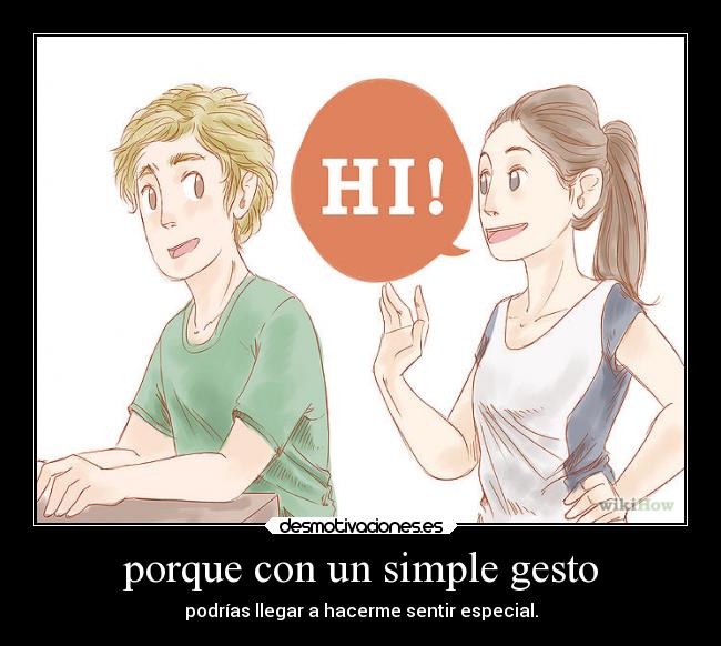porque con un simple gesto - podrías llegar a hacerme sentir especial.