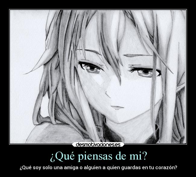 ¿Qué piensas de mi? - ¿Qué soy solo una amiga o alguien a quien guardas en tu corazón?