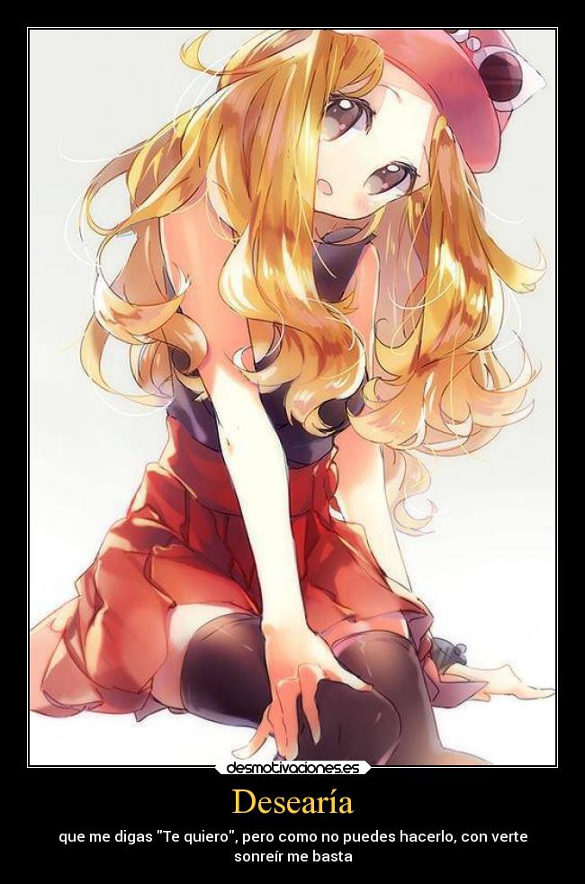 Desearía - que me digas Te quiero, pero como no puedes hacerlo, con verte
sonreír me basta