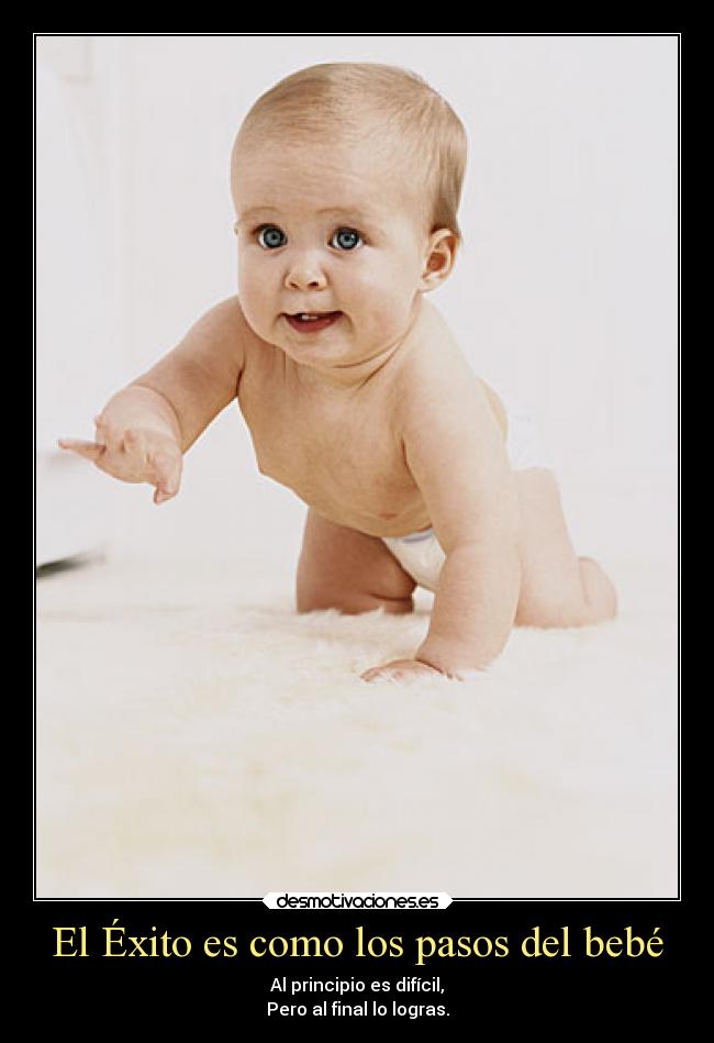 El Éxito es como los pasos del bebé - Al principio es difícil,
Pero al final lo logras.