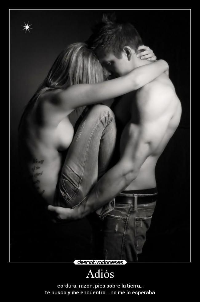 Adiós - cordura, razón, pies sobre la tierra...
te busco y me encuentro... no me lo esperaba