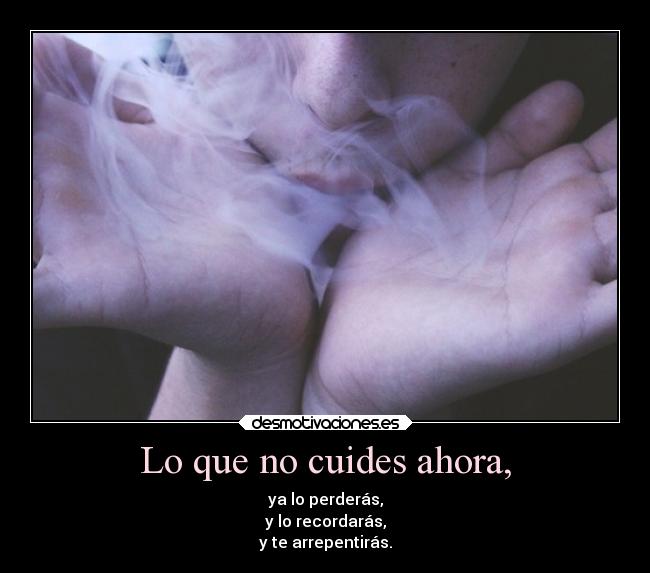 Lo que no cuides ahora, -