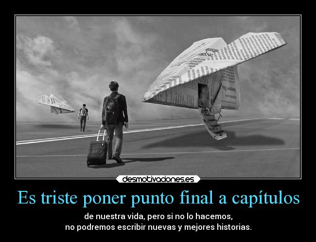 Es triste poner punto final a capítulos - de nuestra vida, pero si no lo hacemos,
no podremos escribir nuevas y mejores historias.