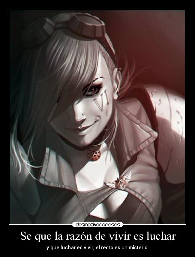 Se que la razón de vivir es luchar - y que luchar es vivir, el resto es un misterio.