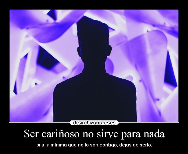 Ser cariñoso no sirve para nada -