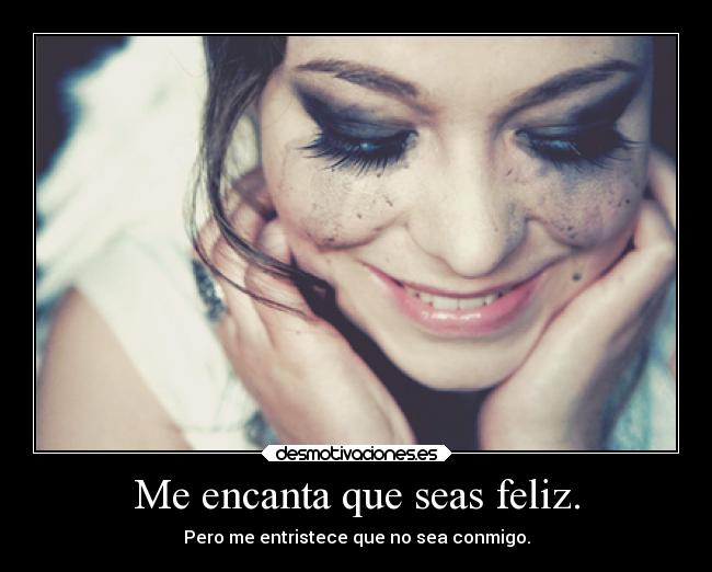 Me encanta que seas feliz. - Pero me entristece que no sea conmigo.