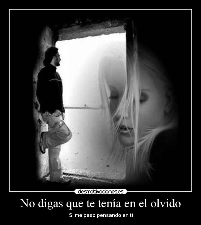No digas que te tenía en el olvido -