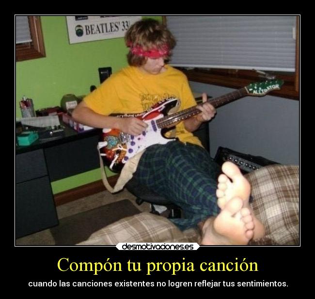Compón tu propia canción - cuando las canciones existentes no logren reflejar tus sentimientos.