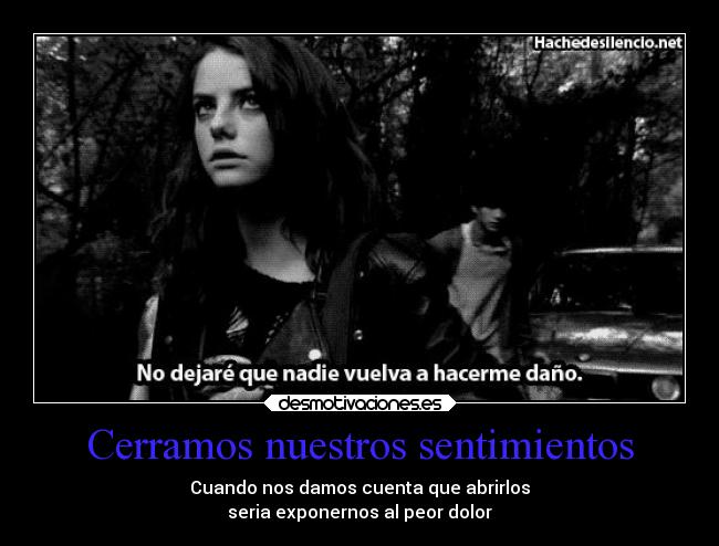 Cerramos nuestros sentimientos - Cuando nos damos cuenta que abrirlos
seria exponernos al peor dolor