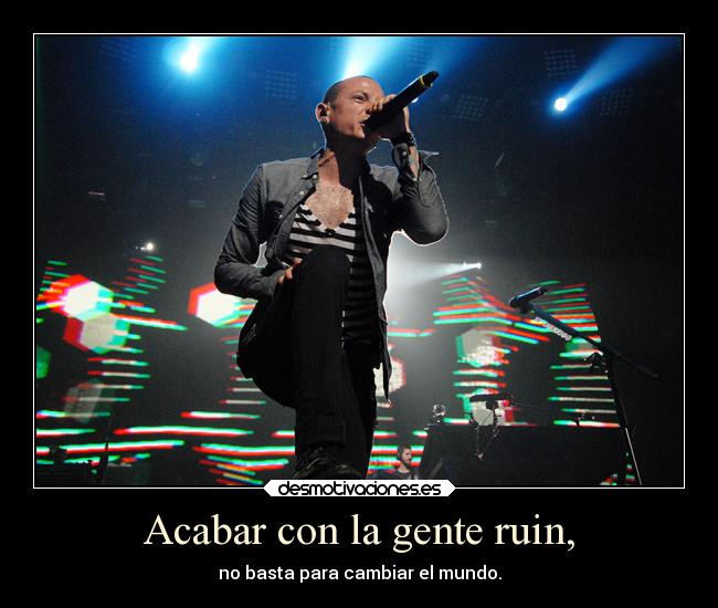 Acabar con la gente ruin, - no basta para cambiar el mundo.