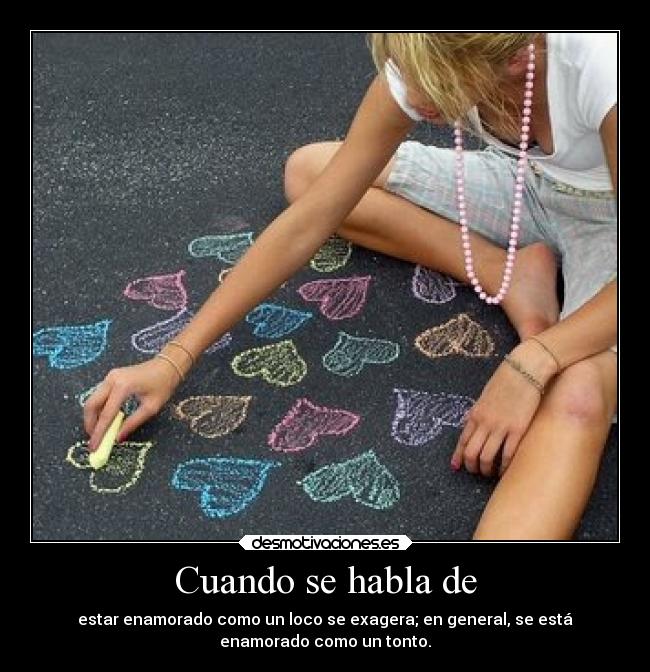 Cuando se habla de - estar enamorado como un loco se exagera; en general, se está
enamorado como un tonto.