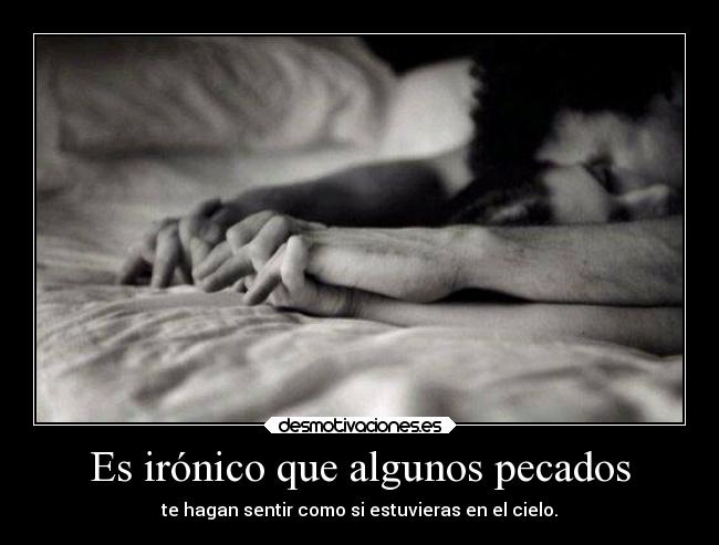 Es irónico que algunos pecados - te hagan sentir como si estuvieras en el cielo.
