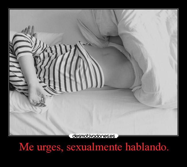 Me urges, sexualmente hablando. - 