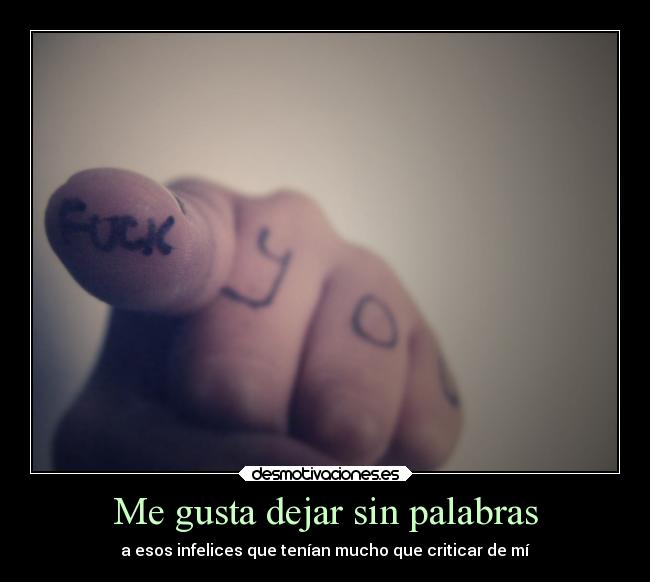 Me gusta dejar sin palabras - a esos infelices que tenían mucho que criticar de mí
