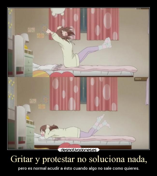 Gritar y protestar no soluciona nada, - pero es normal acudir a ésto cuando algo no sale como quieres.