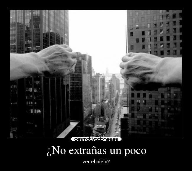 ¿No extrañas un poco - ver el cielo?