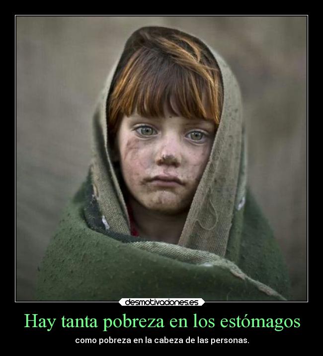 Hay tanta pobreza en los estómagos - como pobreza en la cabeza de las personas.