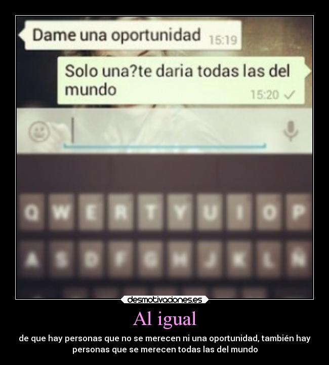 Al igual - de que hay personas que no se merecen ni una oportunidad, también hay
personas que se merecen todas las del mundo