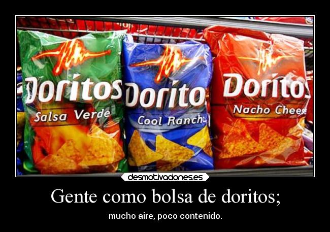 Gente como bolsa de doritos; -
