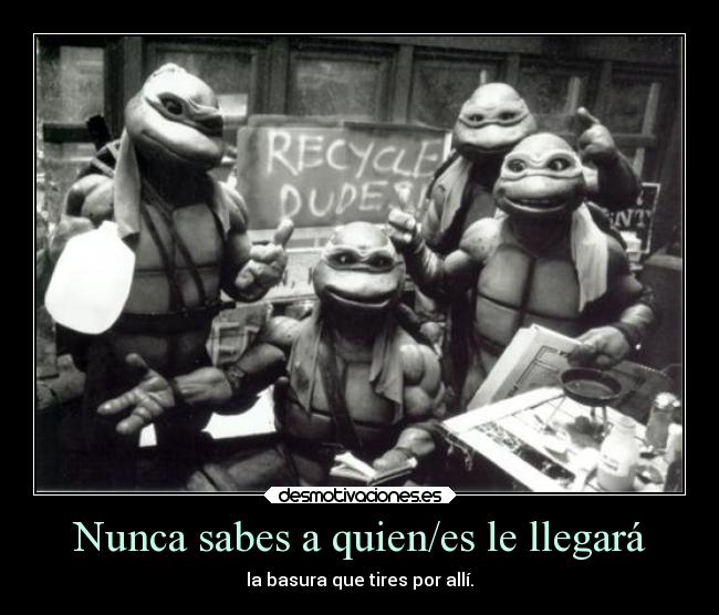 carteles sociedad reciclar basura tortugas ninja leonardo rafael donatelo miguel angel ejercitodemar desmotivaciones